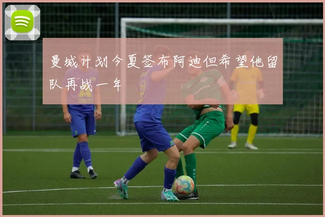 曼城计划今夏签布阿迪但希望他留队再战一年