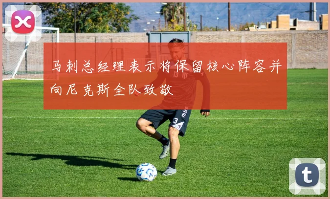马刺总经理表示将保留核心阵容并向尼克斯全队致敬